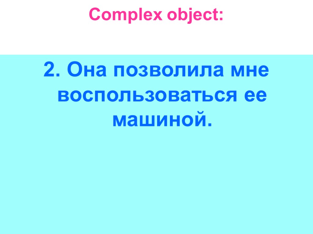 Complex object: 2. Она позволила мне воспользоваться ее машиной.